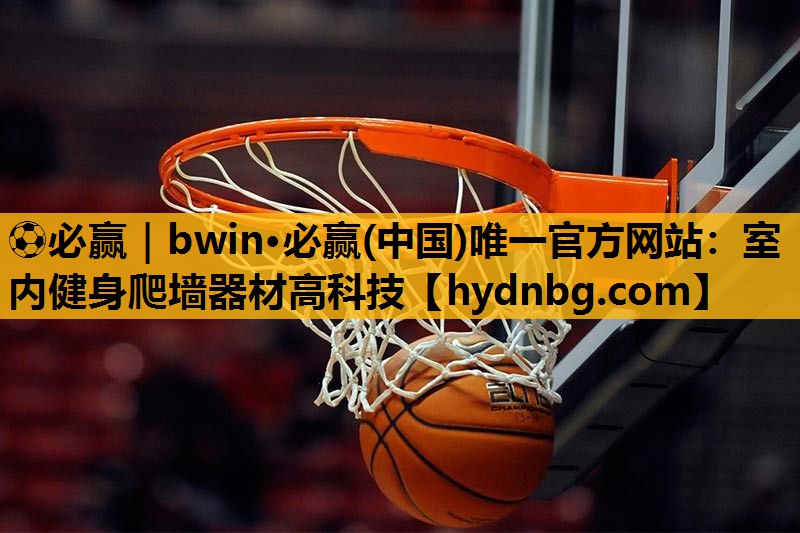 ⚽必赢｜bwin·必赢(中国)唯一官方网站：室内健身爬墙器材高科技