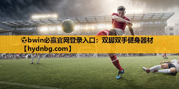 ⚽bwin必赢官网登录入口：双脚双手健身器材