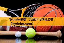 ⚽bwin必赢：儿童乒乓球台边框