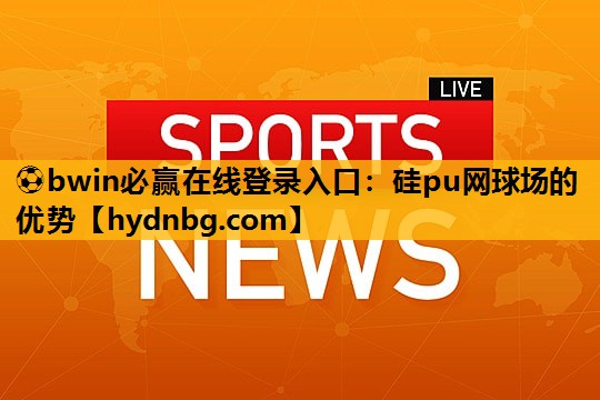 ⚽bwin必赢在线登录入口：硅pu网球场的优势