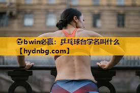 ⚽bwin必赢：乒乓球台学名叫什么