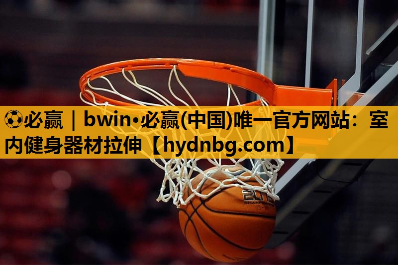 ⚽必赢｜bwin·必赢(中国)唯一官方网站：室内健身器材拉伸