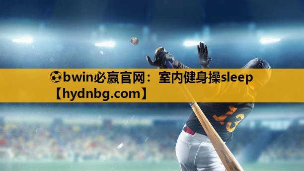 ⚽bwin必赢官网：室内健身操sleep