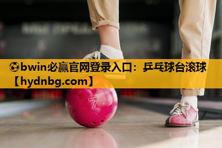 ⚽bwin必赢官网登录入口：乒乓球台滚球