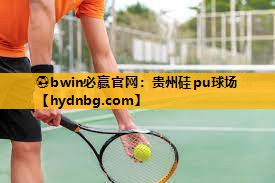 ⚽bwin必赢官网：贵州硅pu球场