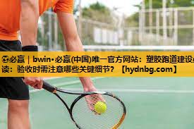 ⚽必赢｜bwin·必赢(中国)唯一官方网站：塑胶跑道建设必读：验收时需注意哪些关键细节？