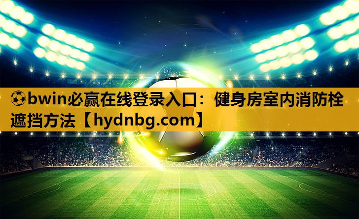 ⚽bwin必赢在线登录入口：健身房室内消防栓遮挡方法