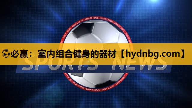 ⚽必赢：室内组合健身的器材