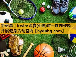 ⚽必赢｜bwin·必赢(中国)唯一官方网站：开展健身活动室内