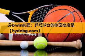 ⚽bwin必赢：乒乓球台的侧面高度是