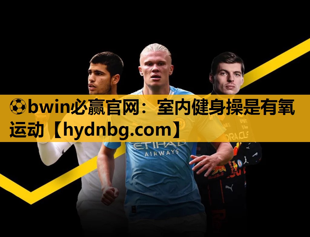 ⚽bwin必赢官网：室内健身操是有氧运动