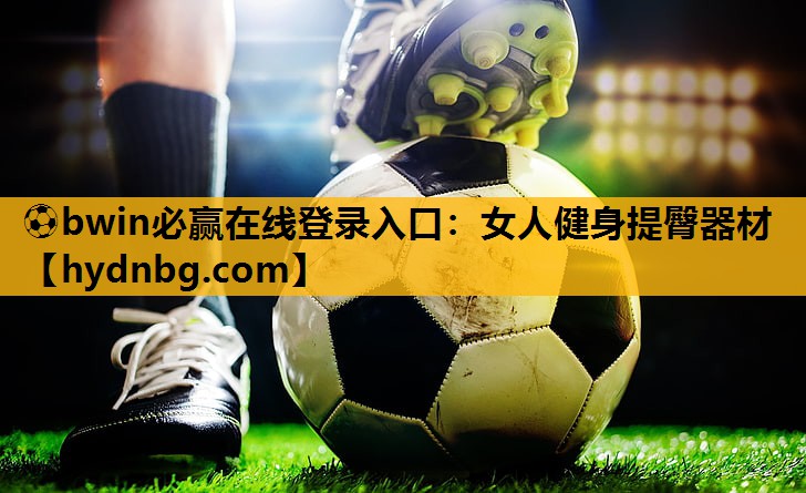 ⚽bwin必赢在线登录入口：女人健身提臀器材