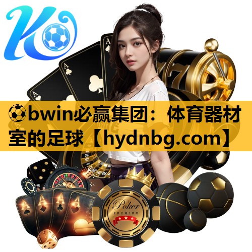 ⚽bwin必赢集团：体育器材室的足球