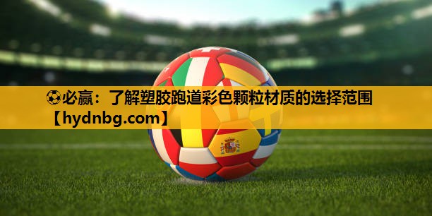 ⚽必赢：了解塑胶跑道彩色颗粒材质的选择范围