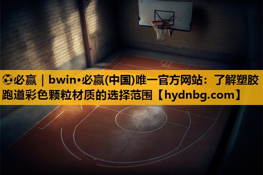 ⚽必赢｜bwin·必赢(中国)唯一官方网站：了解塑胶跑道彩色颗粒材质的选择范围