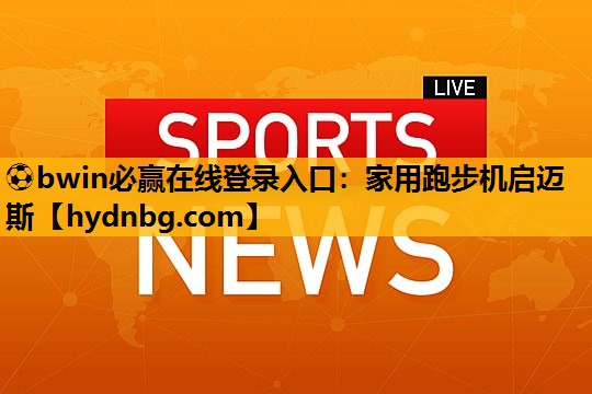 ⚽bwin必赢在线登录入口：家用跑步机启迈斯