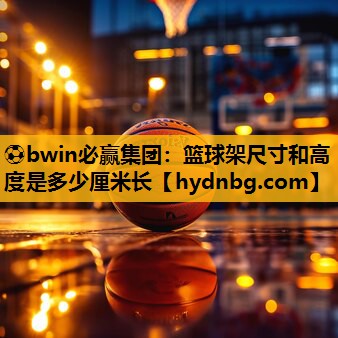 ⚽bwin必赢集团：篮球架尺寸和高度是多少厘米长