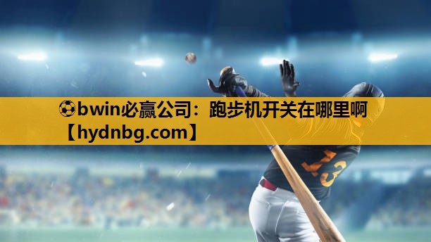 ⚽bwin必赢公司：跑步机开关在哪里啊