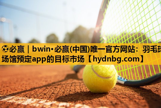 ⚽必赢｜bwin·必赢(中国)唯一官方网站：羽毛球场馆预定app的目标市场